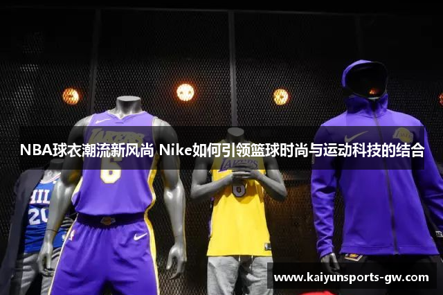 NBA球衣潮流新风尚 Nike如何引领篮球时尚与运动科技的结合