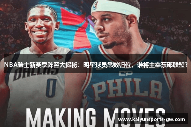 NBA骑士新赛季阵容大揭秘：明星球员悉数归位，谁将主宰东部联盟？