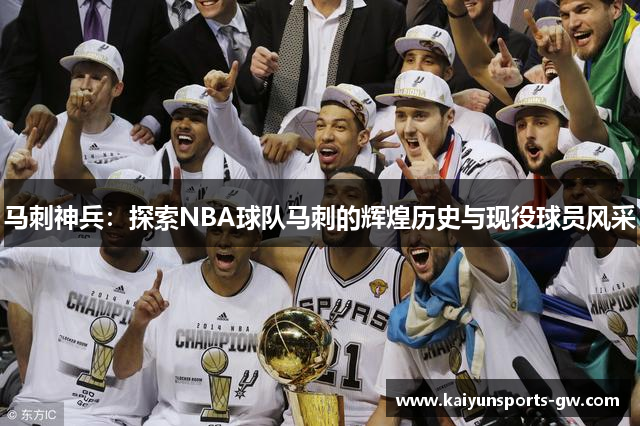 马刺神兵：探索NBA球队马刺的辉煌历史与现役球员风采