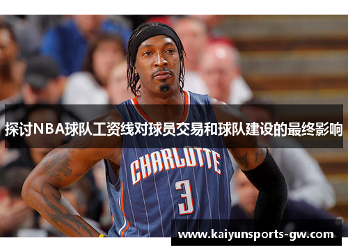 探讨NBA球队工资线对球员交易和球队建设的最终影响